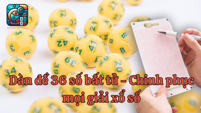 Dàn đề 36 số bất tử - Chinh phục mọi giải xổ số